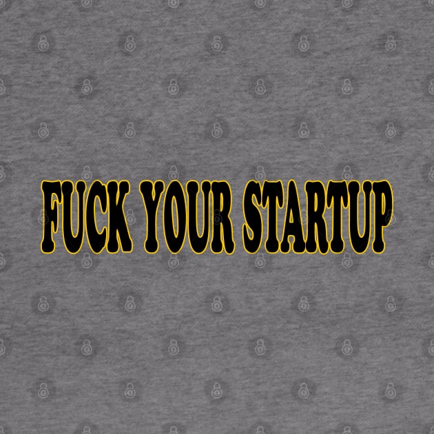 FUCK YOUR STARTUP by nandawatimah